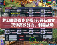 夢幻西游百步穿楊3孔符石組合——玩轉高效戰力，制霸戰場！