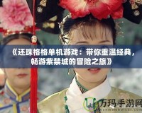 《還珠格格單機游戲：帶你重溫經典，暢游紫禁城的冒險之旅》