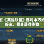 如何在《英雄聯盟》游戲中巧妙回復好友，提升游戲體驗