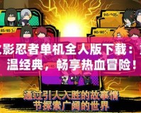 火影忍者單機(jī)全人版下載：重溫經(jīng)典，暢享熱血冒險(xiǎn)！