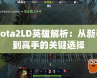 Dota2LD英雄解析：從新手到高手的關鍵選擇