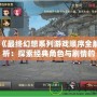 《最終幻想系列游戲順序全解析：探索經典角色與劇情的時空之旅》