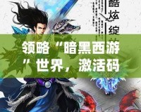 領略“暗黑西游”世界，激活碼帶你踏上超凡之旅！
