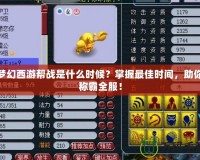 夢幻西游幫戰是什么時候？掌握最佳時間，助你稱霸全服！