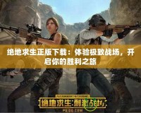 絕地求生正版下載：體驗極致戰場，開啟你的勝利之旅