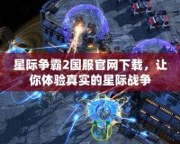 星際爭霸2國服官網(wǎng)下載，讓你體驗真實的星際戰(zhàn)爭