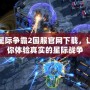 星際爭霸2國服官網下載，讓你體驗真實的星際戰爭