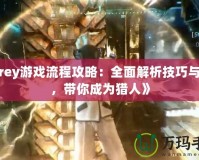 《Prey游戲流程攻略：全面解析技巧與戰(zhàn)術(shù)，帶你成為獵人》