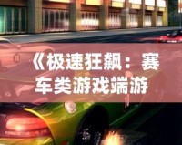 《極速狂飆：賽車類游戲端游帶你領略極限速度的魅力》
