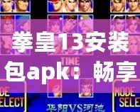 拳皇13安裝包apk：暢享經(jīng)典街機(jī)對戰(zhàn)，隨時隨地體驗(yàn)極致格斗