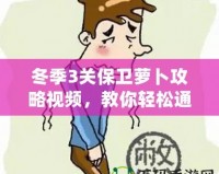 冬季3關保衛蘿卜攻略視頻，教你輕松通關的技巧和策略