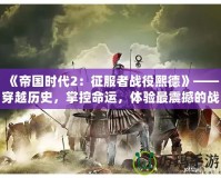 《帝國時代2：征服者戰役熙德》——穿越歷史，掌控命運，體驗最震撼的戰略之戰！