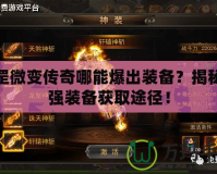天罡微變傳奇哪能爆出裝備？揭秘最強(qiáng)裝備獲取途徑！
