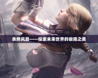 余燼風暴——探索未來世界的極限之美