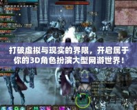 打破虛擬與現(xiàn)實(shí)的界限，開啟屬于你的3D角色扮演大型網(wǎng)游世界！