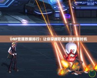 DNF覺醒數據排行：讓你掌握職業最強覺醒時機