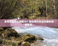 洛克王國(guó)怎么刷體力？輕松提升玩法樂(lè)趣的終極秘籍！