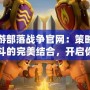 手游部落戰爭官網：策略與戰斗的完美結合，開啟你的榮耀征程