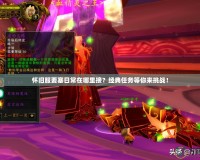 懷舊服要塞日常在哪里接？經(jīng)典任務(wù)等你來挑戰(zhàn)！