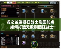 龍之谷端游狂戰士刷圖加點，如何打造無敵刷圖狂戰士！