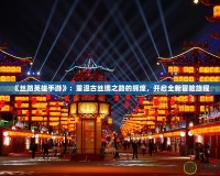 《絲路英雄手游》：重溫古絲綢之路的輝煌，開啟全新冒險旅程