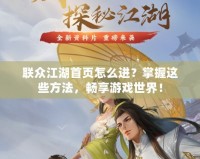 聯(lián)眾江湖首頁怎么進？掌握這些方法，暢享游戲世界！