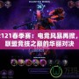 LOL2121春季賽：電競風暴再掀，英雄聯盟競技之巔的華麗對決
