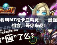 我叫MT橙卡血精靈——最強組合，等你來戰！