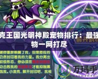 洛克王國光明神殿寵物排行：最強寵物一網打盡