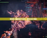 怪物獵人顯血插件不顯示？解決辦法大揭秘！