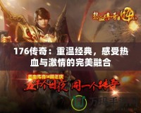 176傳奇：重溫經典，感受熱血與激情的完美融合