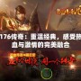 176傳奇：重溫經(jīng)典，感受熱血與激情的完美融合