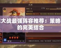 三國志大戰最強陣容推薦：策略與戰術的完美結合