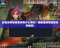 軒轅傳奇裝備重鑄有什么用處？揭秘重鑄系統背后的秘密！