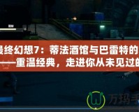 《最終幻想7：蒂法酒館與巴雷特的冒險》——重溫經典，走進你從未見過的《最終幻想7》世界