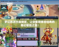 夢幻西游開服新區(qū)，讓你重新體驗經(jīng)典的奇幻冒險之旅！