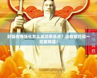 軒轅傳奇強化怎么成功率高點？這些技巧你一定要知道！