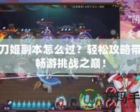 妖刀姬副本怎么過？輕松攻略帶你暢游挑戰之巔！