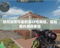 如何選擇可靠的買CF號網站，輕松提升游戲體驗