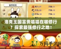 洛克王國(guó)富貴呱呱在哪修行？探索最強(qiáng)修行之地！