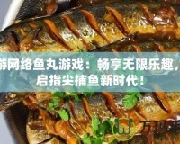 愉游網(wǎng)絡(luò)魚丸游戲：暢享無限樂趣，開啟指尖捕魚新時(shí)代！