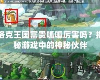 洛克王國(guó)富貴呱呱厲害嗎？揭秘游戲中的神秘伙伴