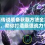 神石傳說裝備獲取方法全攻略，助你打造最強戰(zhàn)力！