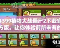 4399植物大戰(zhàn)僵尸2下載官方版，讓你體驗(yàn)前所未有的策略挑戰(zhàn)