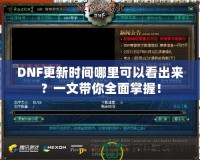 DNF更新時間哪里可以看出來？一文帶你全面掌握！