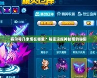 賽爾號幾米塔在哪里？解密這座神秘塔的秘密