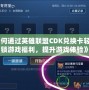 《如何通過(guò)英雄聯(lián)盟CDK兌換卡輕松解鎖游戲福利，提升游戲體驗(yàn)》