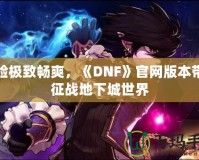 體驗極致暢爽，《DNF》官網版本帶你征戰地下城世界