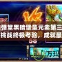 《彈彈堂黑暗堡壘元素第三關(guān)攻略：挑戰(zhàn)終極考驗，成就最強(qiáng)戰(zhàn)力！》