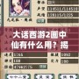 大話西游2畫中仙有什么用？揭秘這項(xiàng)神秘道具的強(qiáng)大功能與應(yīng)用！